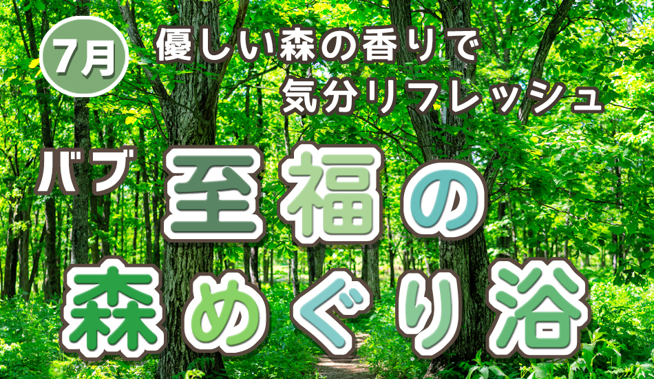 7月のお風呂は、バブ・至福の森めぐり浴です。